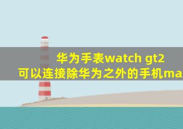 华为手表watch gt2可以连接除华为之外的手机ma